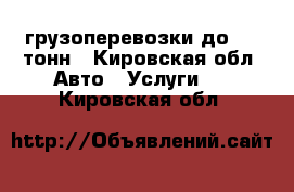 грузоперевозки до 2.5 тонн - Кировская обл. Авто » Услуги   . Кировская обл.